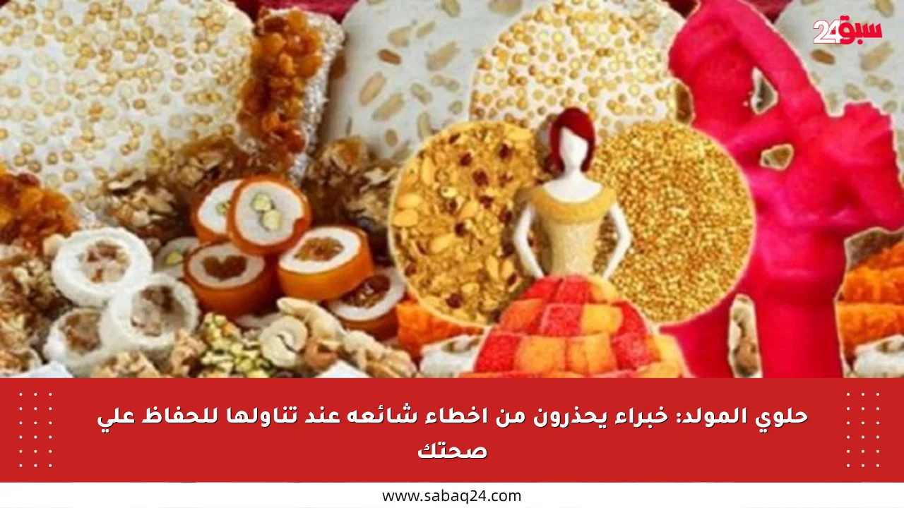 حلوى المولد: خبراء يحذرون من أخطاء شائعة عند تناولها للحفاظ على صحتك